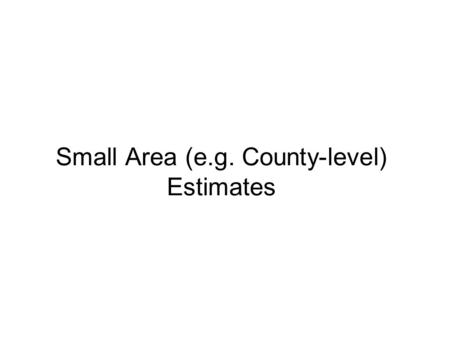 Small Area (e.g. County-level) Estimates. Concepts Considerable interest in small area estimates of uninsured (e.g. County level) Two estimation methods.