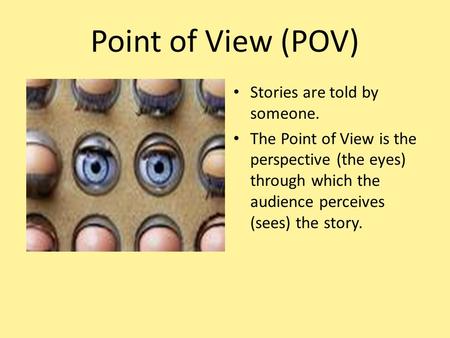 Point of View (POV) Stories are told by someone.