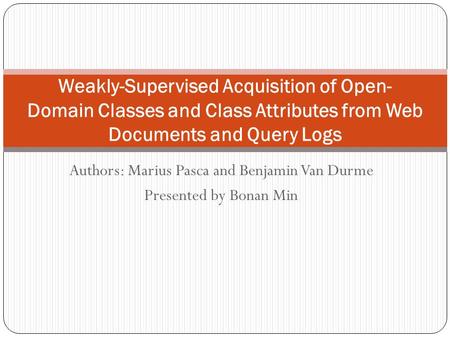 Authors: Marius Pasca and Benjamin Van Durme Presented by Bonan Min Weakly-Supervised Acquisition of Open- Domain Classes and Class Attributes from Web.