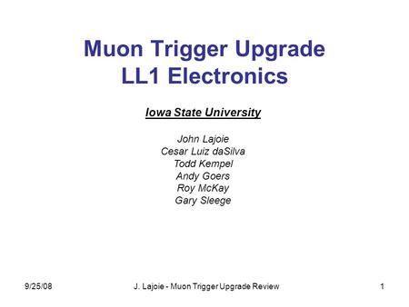 9/25/08J. Lajoie - Muon Trigger Upgrade Review1 Muon Trigger Upgrade LL1 Electronics Iowa State University John Lajoie Cesar Luiz daSilva Todd Kempel Andy.