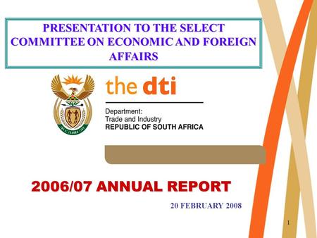 1 2006/07 ANNUAL REPORT PRESENTATION TO THE SELECT COMMITTEE ON ECONOMIC AND FOREIGN AFFAIRS 20 FEBRUARY 2008.