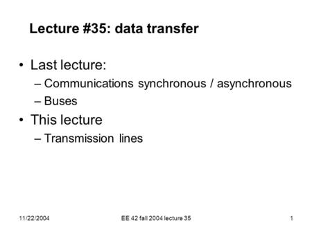 11/22/2004EE 42 fall 2004 lecture 351 Lecture #35: data transfer Last lecture: –Communications synchronous / asynchronous –Buses This lecture –Transmission.