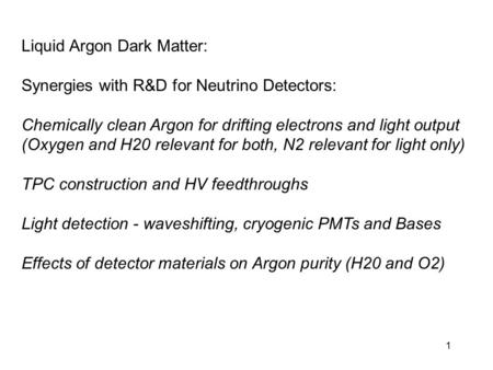 1 Liquid Argon Dark Matter: Synergies with R&D for Neutrino Detectors: Chemically clean Argon for drifting electrons and light output (Oxygen and H20 relevant.