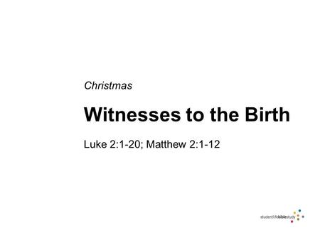 Christmas Witnesses to the Birth Luke 2:1-20; Matthew 2:1-12.