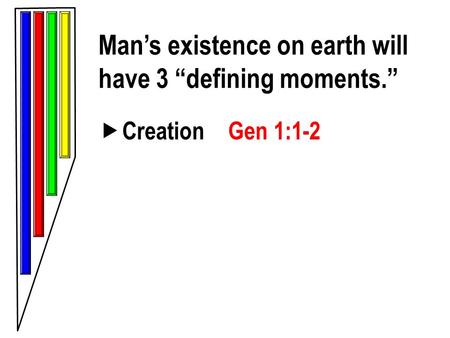 Man’s existence on earth will have 3 “defining moments.”  Creation Gen 1:1-2.