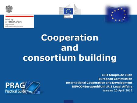 Cooperationand consortium building Luis Araque de Juan European Commission International Cooperation and Development DEVCO/EuropeAid Unit R.3 Legal Affairs.