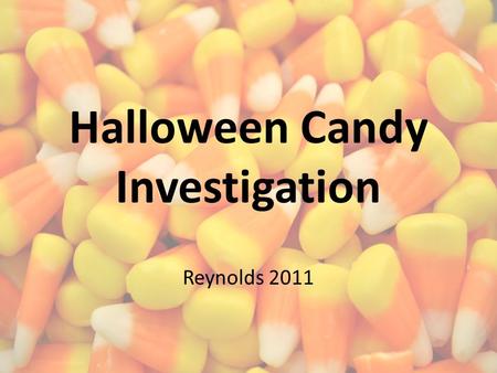 Halloween Candy Investigation Reynolds 2011. This time of year…. Sugar, candy, junk food, and chocolate are very common. Let’s test some old candy that.