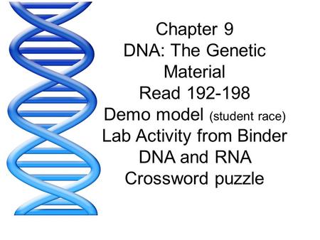 Chapter 9 DNA: The Genetic Material Read 192-198 Demo model (student race) Lab Activity from Binder DNA and RNA Crossword puzzle.