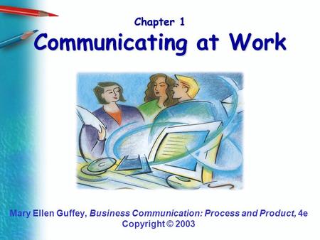 Chapter 1 Communicating at Work Mary Ellen Guffey, Business Communication: Process and Product, 4e Copyright © 2003.