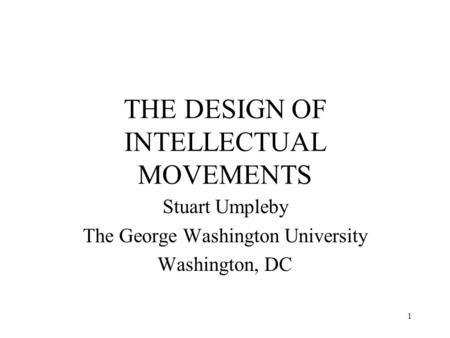 1 THE DESIGN OF INTELLECTUAL MOVEMENTS Stuart Umpleby The George Washington University Washington, DC.