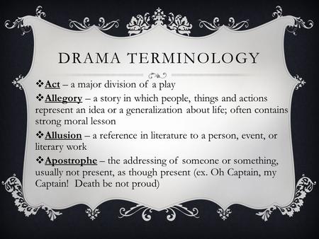 DRAMA TERMINOLOGY  Act – a major division of a play  Allegory – a story in which people, things and actions represent an idea or a generalization about.