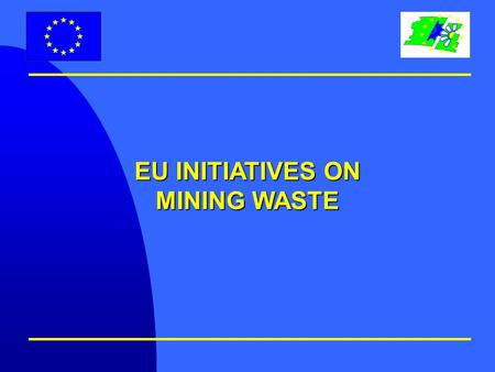 EU INITIATIVES ON MINING WASTE. Why an initiative on Mining Waste ? Key environmental issues: l Potential environmental risks during disposal m Safety.