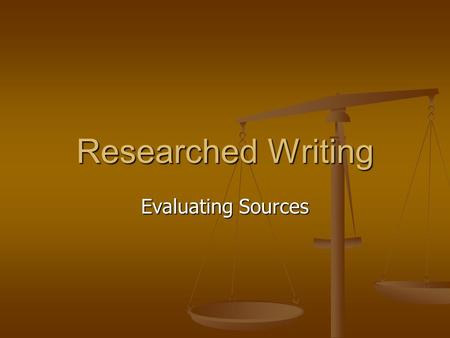 Researched Writing Evaluating Sources. Evaluating All Sources Evaluating All Sources Signs of bias Signs of bias Assessing an argument Assessing an argument.