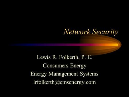 Network Security Lewis R. Folkerth, P. E. Consumers Energy Energy Management Systems