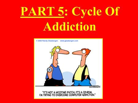 PART 5: Cycle Of Addiction. Cycle of Addiction: Many drugs, if taken often enough, can lead to addiction or physical dependence Addiction often follows.