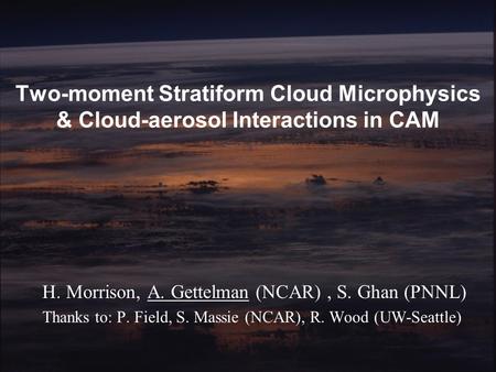 Morrison/Gettelman/GhanAMWG January 2007 Two-moment Stratiform Cloud Microphysics & Cloud-aerosol Interactions in CAM H. Morrison, A. Gettelman (NCAR),