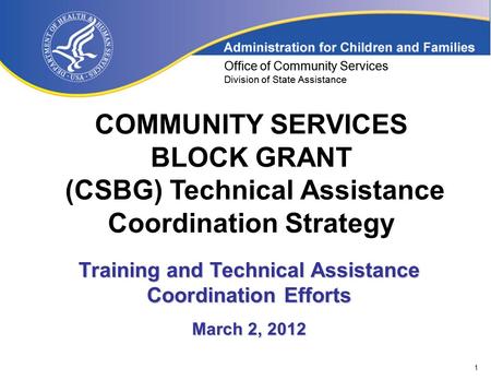 1 Office of Community Services Division of State Assistance COMMUNITY SERVICES BLOCK GRANT (CSBG) Technical Assistance Coordination Strategy Office of.