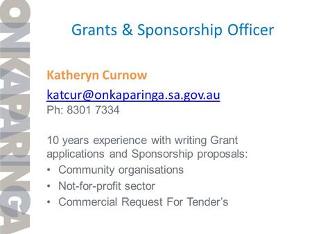 Grants & Sponsorship Officer Katheryn Curnow Ph: 8301 7334 10 years experience with writing Grant applications and Sponsorship.