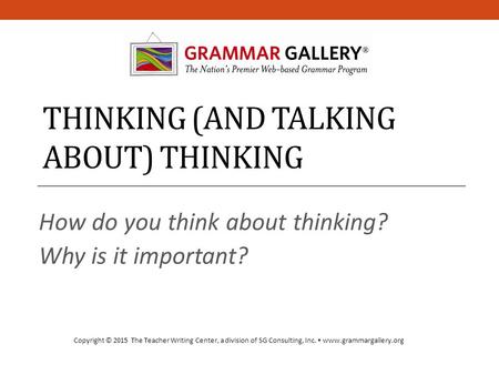 THINKING (AND TALKING ABOUT) THINKING How do you think about thinking? Why is it important? Copyright © 2015 The Teacher Writing Center, a division of.