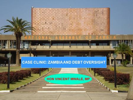 CASE CLINIC: ZAMBIA AND DEBT OVERSIGHT HON VINCENT MWALE, MP.