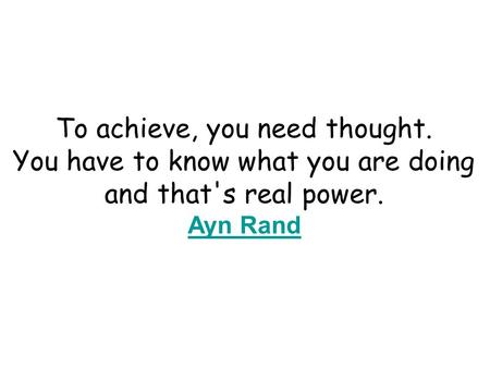 To achieve, you need thought. You have to know what you are doing and that's real power. Ayn Rand Ayn Rand.