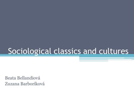 Sociological classics and cultures Beata Bellandiová Zuzana Barboríková.