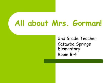 All about Mrs. Gorman! 2nd Grade Teacher Catawba Springs Elementary Room B-4.