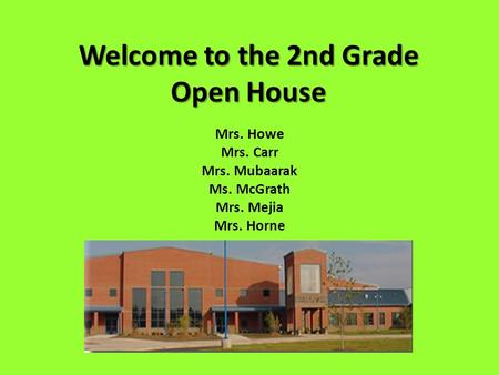 Welcome to the 2nd Grade Open House Mrs. Howe Mrs. Carr Mrs. Mubaarak Ms. McGrath Mrs. Mejia Mrs. Horne.