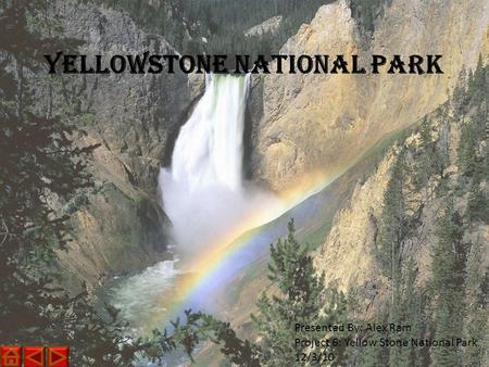 Yellowstone National Park Presented By: Alex Ram Project 6: Yellow Stone National Park 12/3/10.
