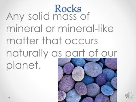 Rocks Any solid mass of mineral or mineral-like matter that occurs naturally as part of our planet.