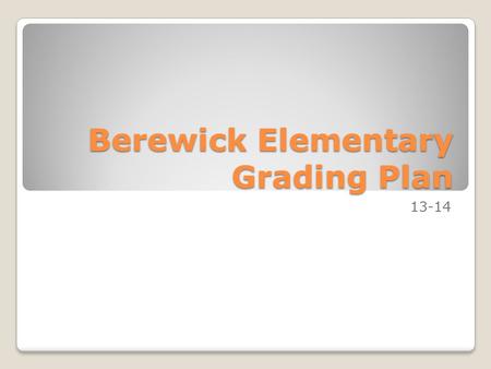 Berewick Elementary Grading Plan 13-14. Grading and Mastery Ensure grades will reflect mastery of content, Grades will be recorded into PowerSchool within.