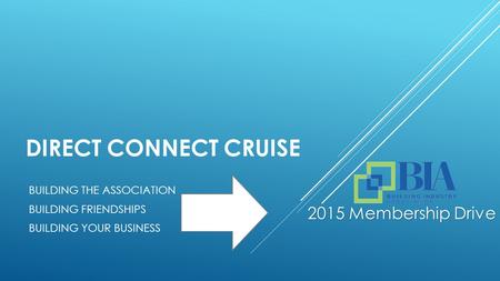 DIRECT CONNECT CRUISE BUILDING THE ASSOCIATION BUILDING FRIENDSHIPS BUILDING YOUR BUSINESS 2015 Membership Drive.