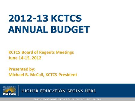 2012-13 KCTCS ANNUAL BUDGET KCTCS Board of Regents Meetings June 14-15, 2012 Presented by: Michael B. McCall, KCTCS President.