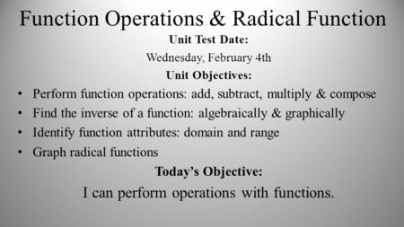 Function Operations & Radical Function Unit Test Date: Wednesday, February 4th Unit Objectives: Perform function operations: add, subtract, multiply &