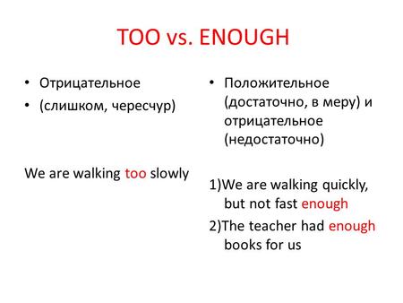 TOO vs. ENOUGH Отрицательное (слишком, чересчур) We are walking too slowly Положительное (достаточно, в меру) и отрицательное (недостаточно) 1)We are walking.