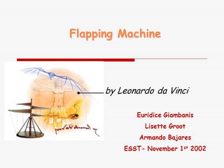 Flapping Machine by Leonardo da Vinci Euridice Giambanis Lisette Groot Armando Bajares ESST- November 1 st 2002.