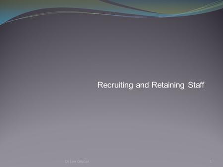 Recruiting and Retaining Staff Dr Lee Gruner1. Principles of Recruitment and Retention Aimed at ensuring that the organisation has competent, high performing.