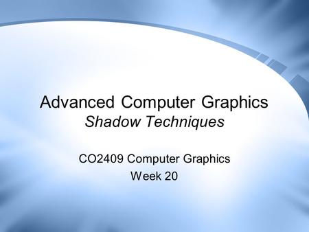 Advanced Computer Graphics Shadow Techniques CO2409 Computer Graphics Week 20.