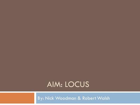 AIM: LOCUS By: Nick Woodman & Robert Walsh.  Locus - in a plane is the set of all points in a plane that satisfy a given condition or a set of given.