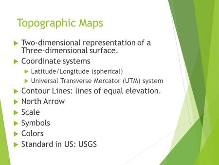 Topographic Maps  Two-dimensional representation of a Three-dimensional surface.  Coordinate systems  Latitude/Longitude (spherical)  Universal Transverse.