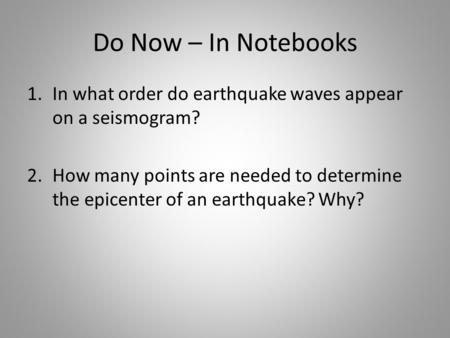 Do Now – In Notebooks 1.In what order do earthquake waves appear on a seismogram? 2.How many points are needed to determine the epicenter of an earthquake?