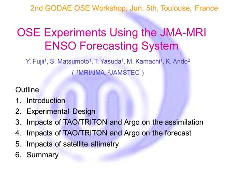 Y. Fujii 1, S. Matsumoto 1, T. Yasuda 1, M. Kamachi 1, K. Ando 2 （ 1 MRI/JMA, 2 JAMSTEC ） OSE Experiments Using the JMA-MRI ENSO Forecasting System 2nd.