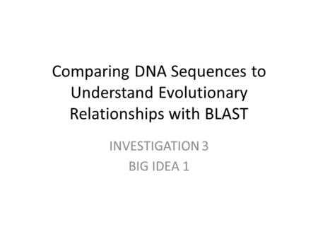 Comparing DNA Sequences to Understand Evolutionary Relationships with BLAST INVESTIGATION 3 BIG IDEA 1.