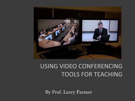 USING VIDEO CONFERENCING TOOLS FOR TEACHING By Prof. Larry Farmer.