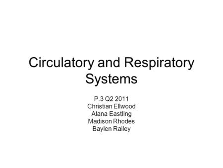 Circulatory and Respiratory Systems P.3 Q2 2011 Christian Ellwood Alana Eastling Madison Rhodes Baylen Railey.