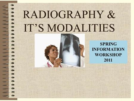 RADIOGRAPHY & IT’S MODALITIES SPRING INFORMATION WORKSHOP 2011.