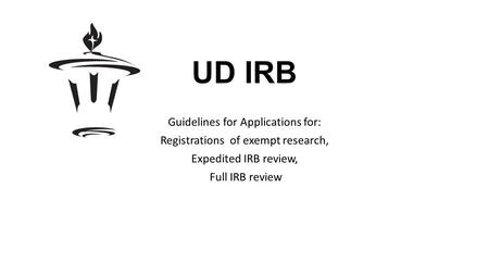 UD IRB Guidelines for Applications for: Registrations of exempt research, Expedited IRB review, Full IRB review.