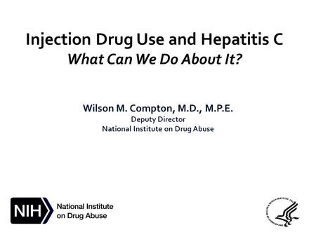 Injection Drug Use and Hepatitis C What Can We Do About It? Wilson M. Compton, M.D., M.P.E. Deputy Director National Institute on Drug Abuse.