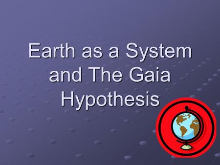 Earth as a System and The Gaia Hypothesis. Earth as a System Earth is often described as a large system of interacting parts and cycles. A system can.