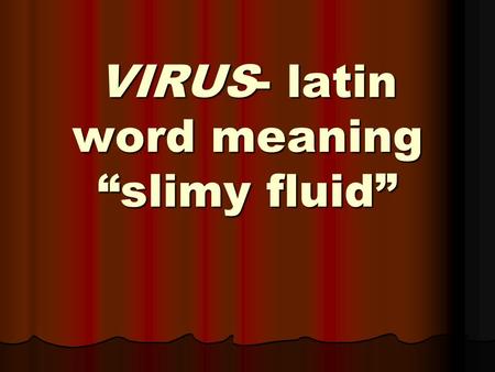 VIRUS- latin word meaning “slimy fluid”. VIRUS infectious particles consisting of a core of nucleic acid (DNA or RNA) enclosed in a protein shell acellular.